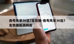 南粤风采36选7走势图-南粤风采36选7走势图新浪网南