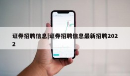 证券招聘信息|证券招聘信息最新招聘2022