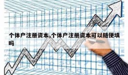 个体户注册资本,个体户注册资本可以随便填吗