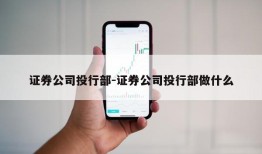 证券公司投行部-证券公司投行部做什么