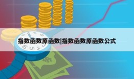 指数函数原函数|指数函数原函数公式