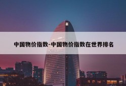 中国物价指数-中国物价指数在世界排名