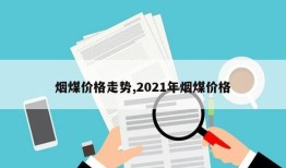 烟煤价格走势,2021年烟煤价格