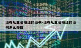 证券从业资格证的证书-证券从业资格证的证书怎么领取