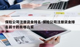 保险公司注册资金排名-保险公司注册资金排名前十的有哪几家