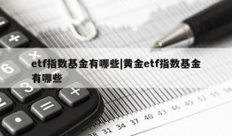 etf指数基金有哪些|黄金etf指数基金有哪些