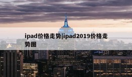 ipad价格走势|ipad2019价格走势图