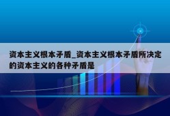 资本主义根本矛盾_资本主义根本矛盾所决定的资本主义的各种矛盾是