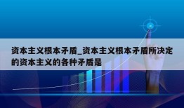 资本主义根本矛盾_资本主义根本矛盾所决定的资本主义的各种矛盾是