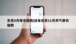 东京8月穿衣指数|日本东京11月天气穿衣指数