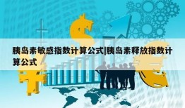 胰岛素敏感指数计算公式|胰岛素释放指数计算公式