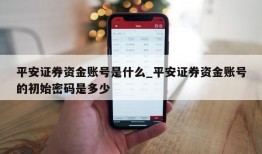 平安证券资金账号是什么_平安证券资金账号的初始密码是多少