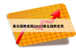 美元指数走势|2023美元指数走势