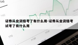 证券从业资格考了有什么用-证券从业资格考试考了有什么用