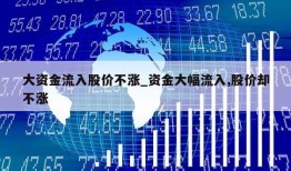 大资金流入股价不涨_资金大幅流入,股价却不涨