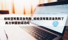 拍拍贷筹集资金失败_拍拍贷筹集资金失败了 再次申请会成功吗