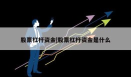 股票杠杆资金|股票杠杆资金是什么