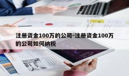 注册资金100万的公司-注册资金100万的公司如何纳税