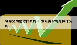 证券公司是做什么的-广发证券公司是做什么的