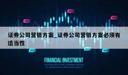 证券公司营销方案_证券公司营销方案必须有适当性