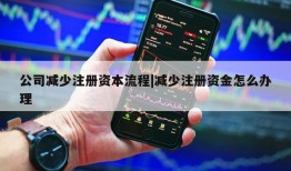 公司减少注册资本流程|减少注册资金怎么办理