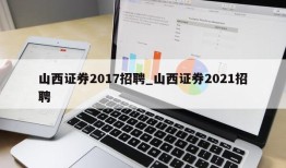 山西证券2017招聘_山西证券2021招聘