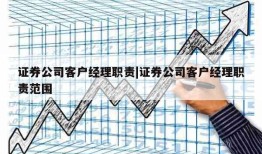 证券公司客户经理职责|证券公司客户经理职责范围