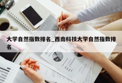 大学自然指数排名_西南科技大学自然指数排名