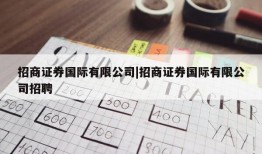 招商证券国际有限公司|招商证券国际有限公司招聘