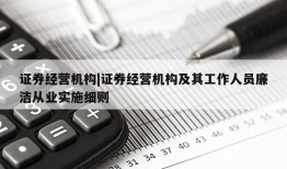 证券经营机构|证券经营机构及其工作人员廉洁从业实施细则