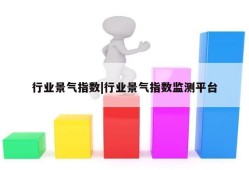 行业景气指数|行业景气指数监测平台