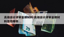 高级会计评审业绩材料-高级会计评审业绩材料包括哪些