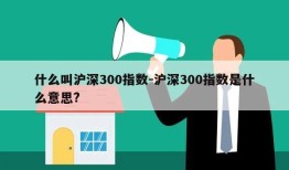 什么叫沪深300指数-沪深300指数是什么意思?