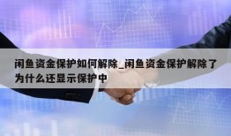 闲鱼资金保护如何解除_闲鱼资金保护解除了为什么还显示保护中