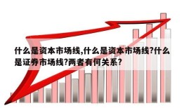 什么是资本市场线,什么是资本市场线?什么是证券市场线?两者有何关系?