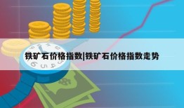 铁矿石价格指数|铁矿石价格指数走势