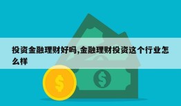 投资金融理财好吗,金融理财投资这个行业怎么样