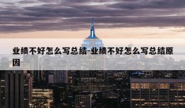 业绩不好怎么写总结-业绩不好怎么写总结原因