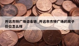 开远杰特广场资金链_开远市杰特广场的房子价位怎么样