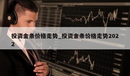 投资金条价格走势_投资金条价格走势2022