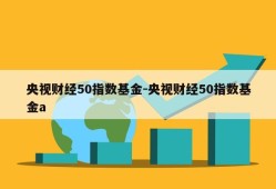 央视财经50指数基金-央视财经50指数基金a