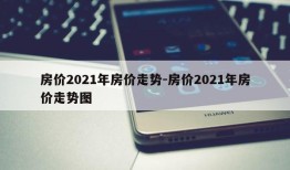 房价2021年房价走势-房价2021年房价走势图