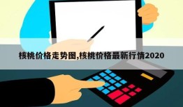 核桃价格走势图,核桃价格最新行情2020