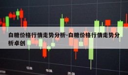 白糖价格行情走势分析-白糖价格行情走势分析卓创