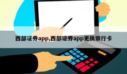 西部证券app,西部证券app更换银行卡