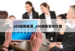 a50指数新浪_a50指数实时行情