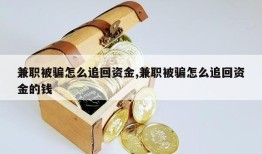 兼职被骗怎么追回资金,兼职被骗怎么追回资金的钱