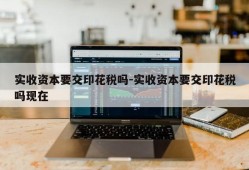 实收资本要交印花税吗-实收资本要交印花税吗现在