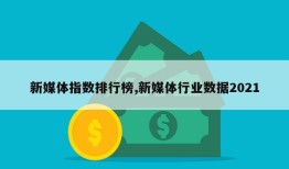 新媒体指数排行榜,新媒体行业数据2021