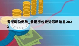 香港房价走势_香港房价走势最新消息2022